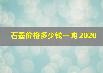 石墨价格多少钱一吨 2020